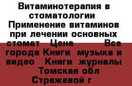 Витаминотерапия в стоматологии  Применение витаминов при лечении основных стомат › Цена ­ 257 - Все города Книги, музыка и видео » Книги, журналы   . Томская обл.,Стрежевой г.